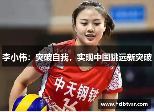 李小伟：突破自我，实现中国跳远新突破