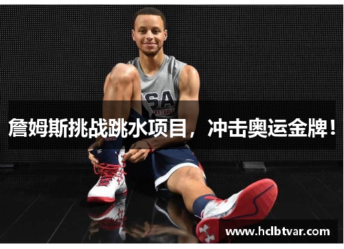 詹姆斯挑战跳水项目，冲击奥运金牌！