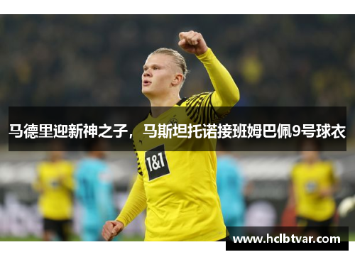 马德里迎新神之子，马斯坦托诺接班姆巴佩9号球衣